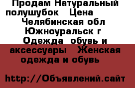  Продам Натуральный полушубок › Цена ­ 1 000 - Челябинская обл., Южноуральск г. Одежда, обувь и аксессуары » Женская одежда и обувь   